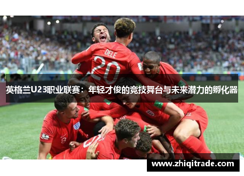 英格兰U23职业联赛：年轻才俊的竞技舞台与未来潜力的孵化器