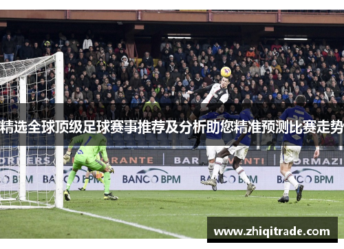 精选全球顶级足球赛事推荐及分析助您精准预测比赛走势