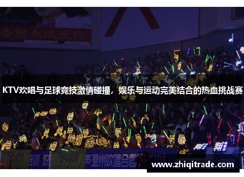 KTV欢唱与足球竞技激情碰撞，娱乐与运动完美结合的热血挑战赛