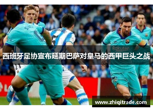 西班牙足协宣布延期巴萨对皇马的西甲巨头之战