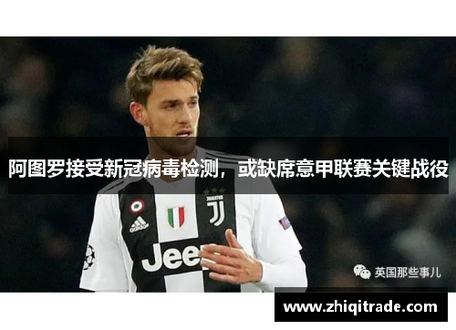 阿图罗接受新冠病毒检测，或缺席意甲联赛关键战役