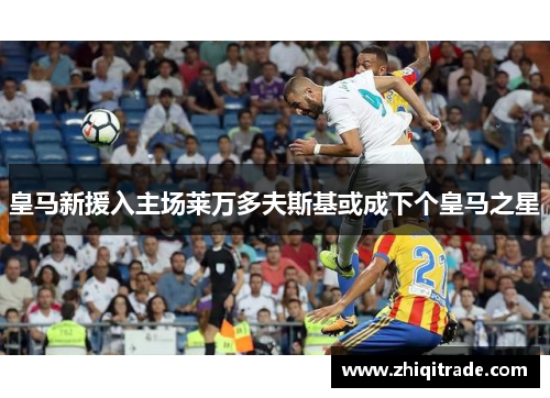 皇马新援入主场莱万多夫斯基或成下个皇马之星