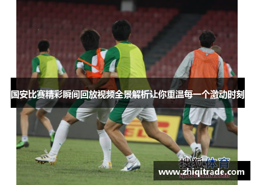 国安比赛精彩瞬间回放视频全景解析让你重温每一个激动时刻