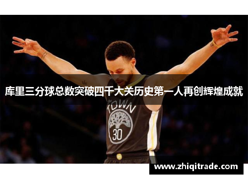 库里三分球总数突破四千大关历史第一人再创辉煌成就
