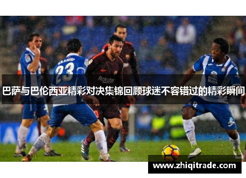 巴萨与巴伦西亚精彩对决集锦回顾球迷不容错过的精彩瞬间