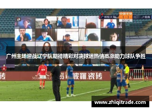广州主场迎战辽宁队期待精彩对决球迷热情高涨助力球队争胜