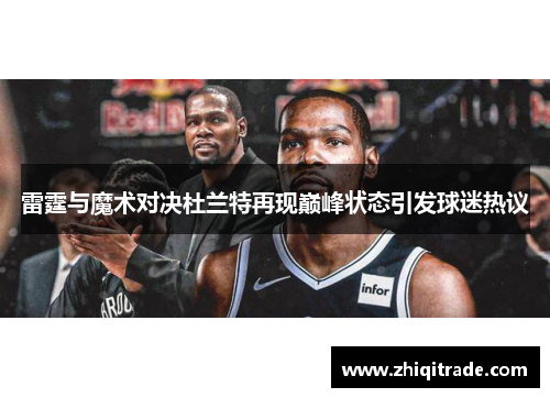雷霆与魔术对决杜兰特再现巅峰状态引发球迷热议