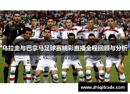 乌拉圭与巴拿马足球赛精彩直播全程回顾与分析