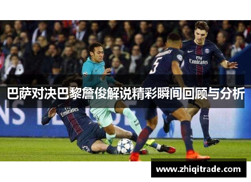 巴萨对决巴黎詹俊解说精彩瞬间回顾与分析